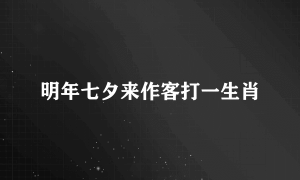 明年七夕来作客打一生肖