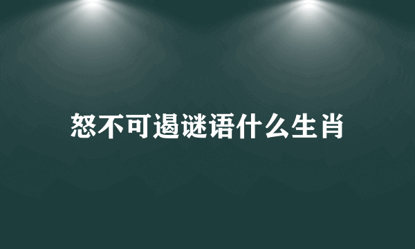 怒不可遏谜语什么生肖