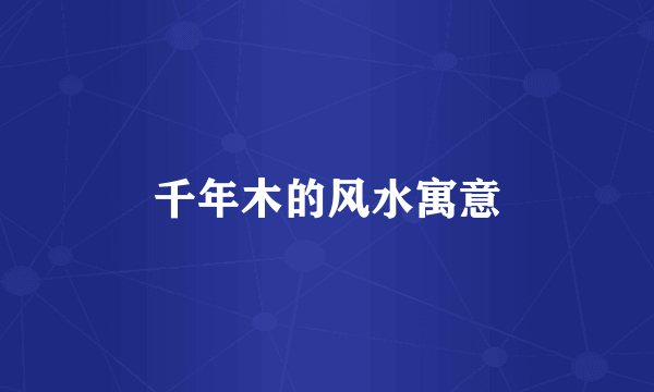 千年木的风水寓意