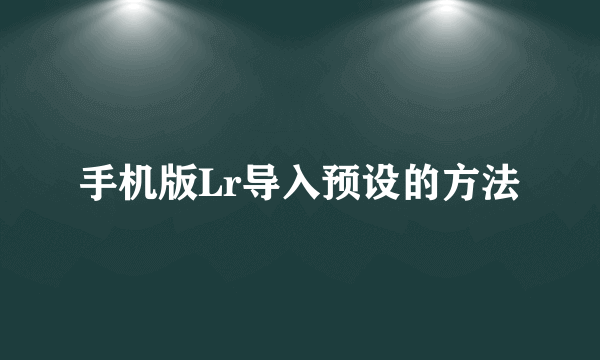 手机版Lr导入预设的方法