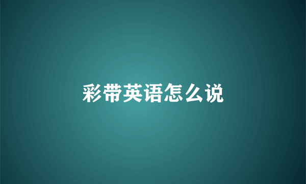 彩带英语怎么说