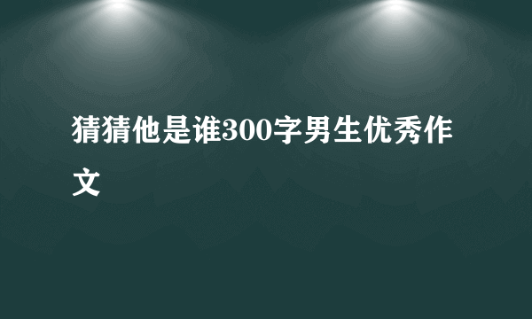 猜猜他是谁300字男生优秀作文