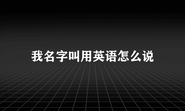 我名字叫用英语怎么说