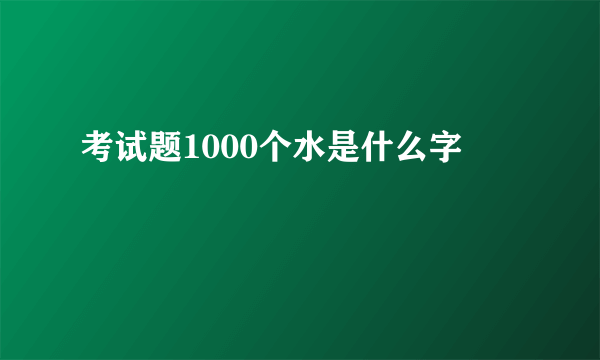 考试题1000个水是什么字