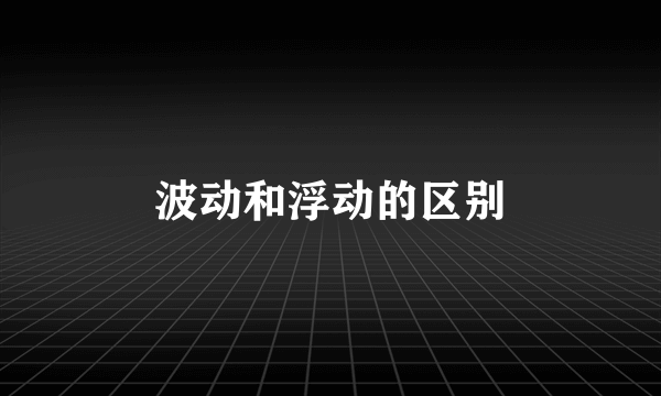 波动和浮动的区别