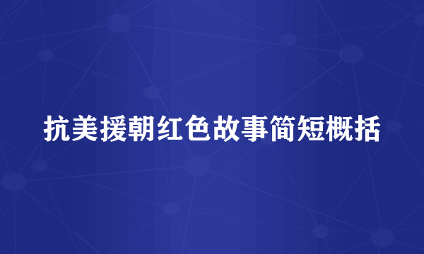 抗美援朝红色故事简短概括