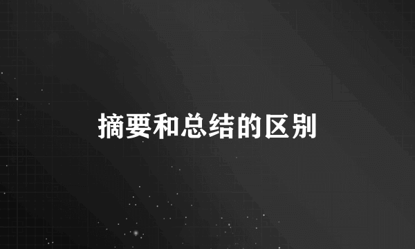 摘要和总结的区别