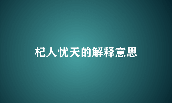 杞人忧天的解释意思