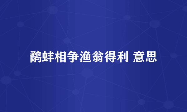 鹬蚌相争渔翁得利 意思