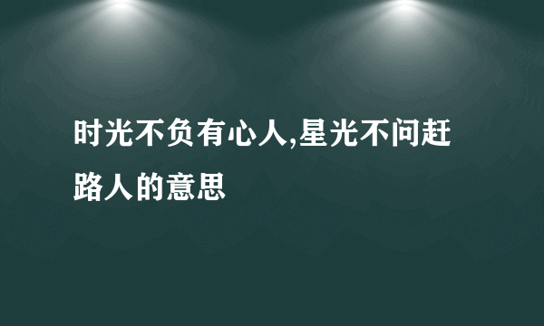 时光不负有心人,星光不问赶路人的意思