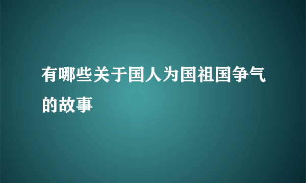 有哪些关于国人为国祖国争气的故事