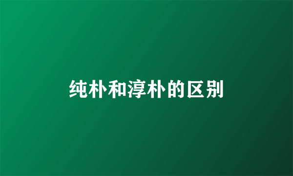 纯朴和淳朴的区别