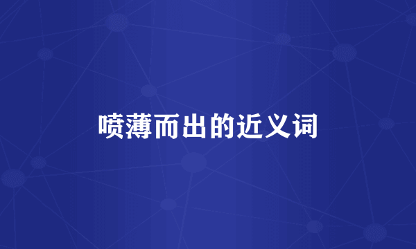 喷薄而出的近义词