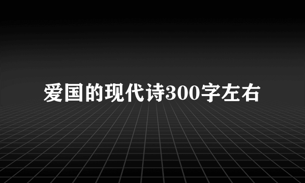 爱国的现代诗300字左右
