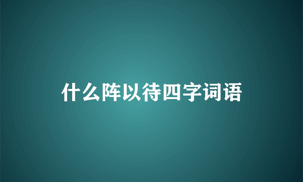 什么阵以待四字词语