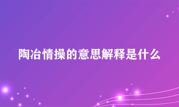 陶冶情操的意思解释是什么