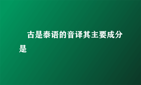 痳古是泰语的音译其主要成分是