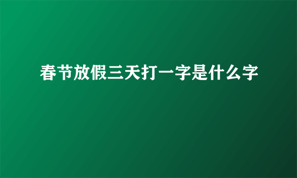 春节放假三天打一字是什么字
