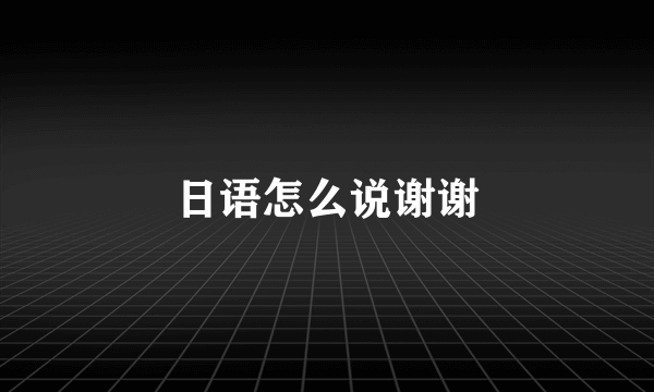 日语怎么说谢谢