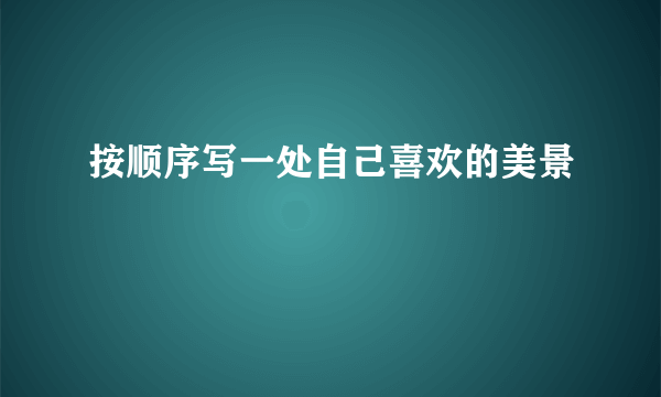按顺序写一处自己喜欢的美景