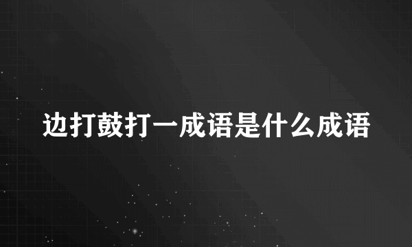 边打鼓打一成语是什么成语