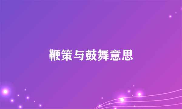 鞭策与鼓舞意思