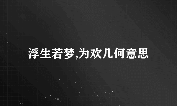 浮生若梦,为欢几何意思