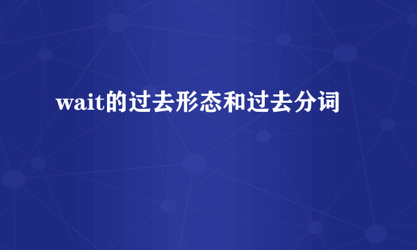 wait的过去形态和过去分词