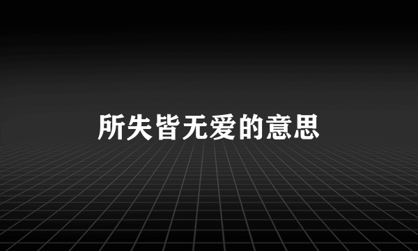 所失皆无爱的意思