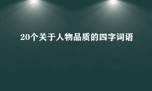 20个关于人物品质的四字词语