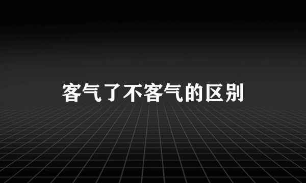 客气了不客气的区别