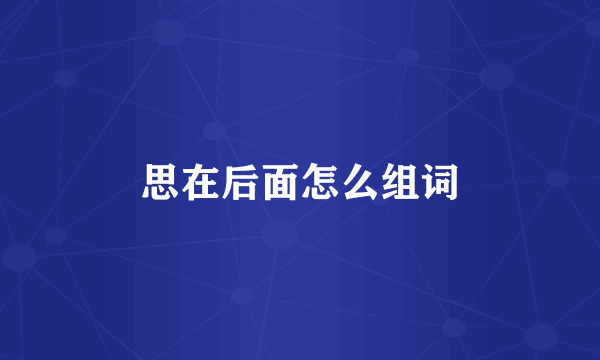 思在后面怎么组词