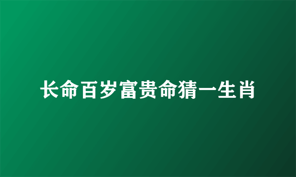 长命百岁富贵命猜一生肖