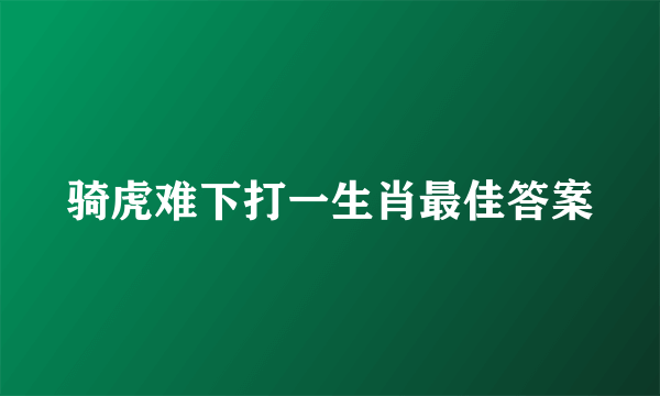 骑虎难下打一生肖最佳答案