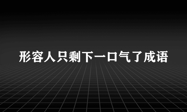 形容人只剩下一口气了成语