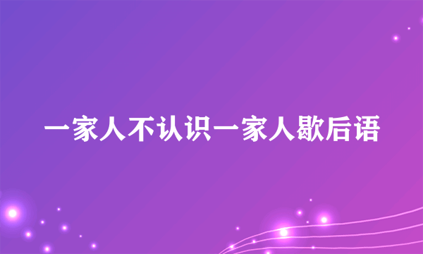 一家人不认识一家人歇后语