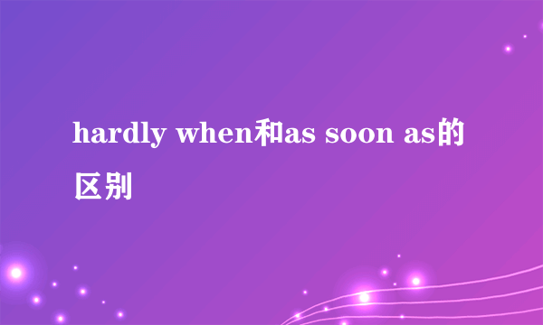 hardly when和as soon as的区别