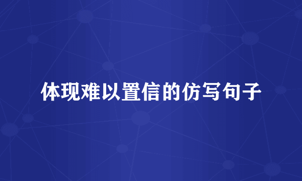 体现难以置信的仿写句子
