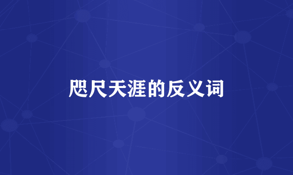 咫尺天涯的反义词