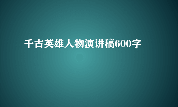 千古英雄人物演讲稿600字