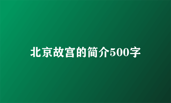 北京故宫的简介500字