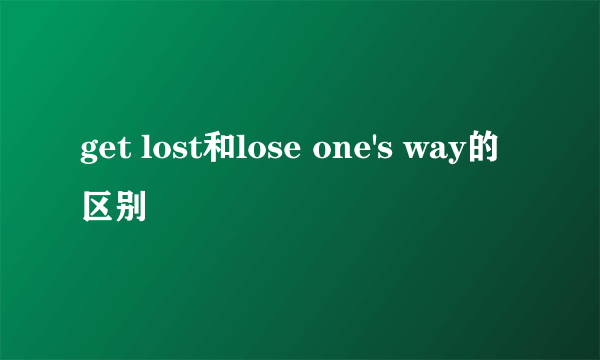 get lost和lose one's way的区别