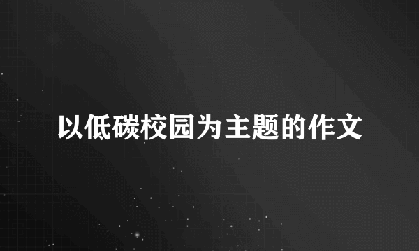 以低碳校园为主题的作文