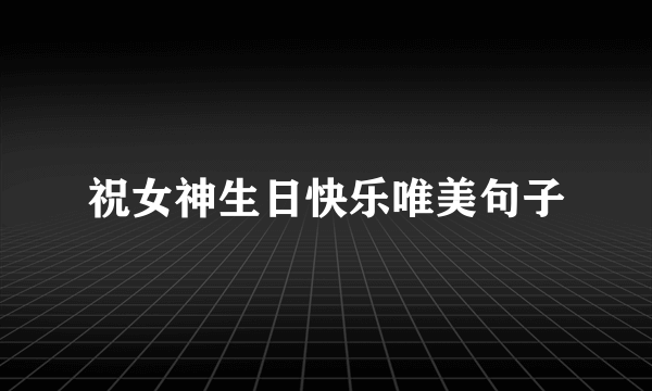 祝女神生日快乐唯美句子