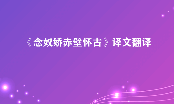 《念奴娇赤壁怀古》译文翻译