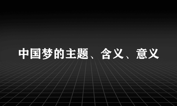 中国梦的主题、含义、意义