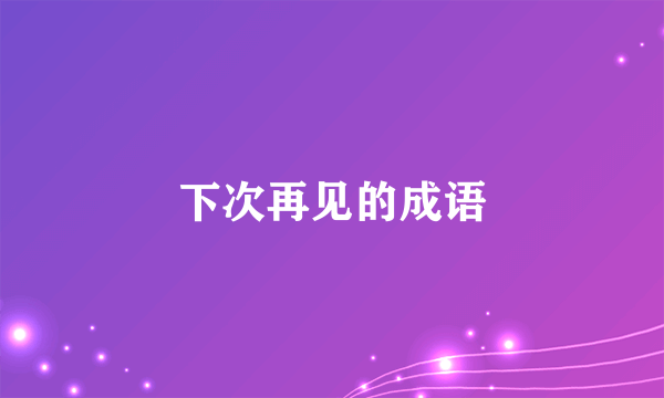 下次再见的成语