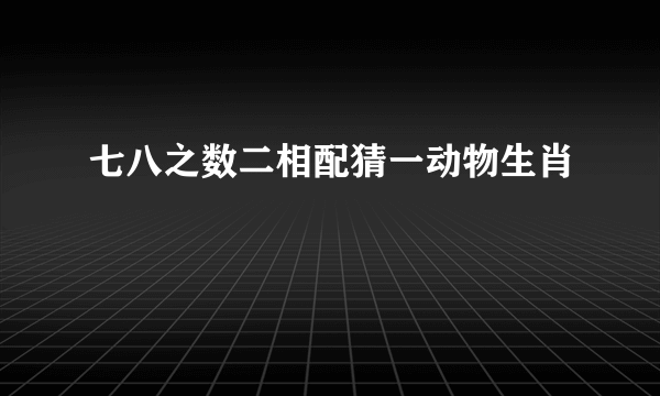 七八之数二相配猜一动物生肖