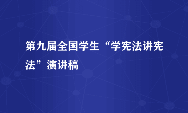 第九届全国学生“学宪法讲宪法”演讲稿