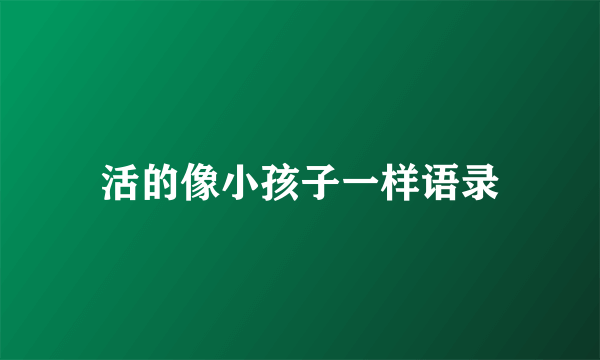 活的像小孩子一样语录